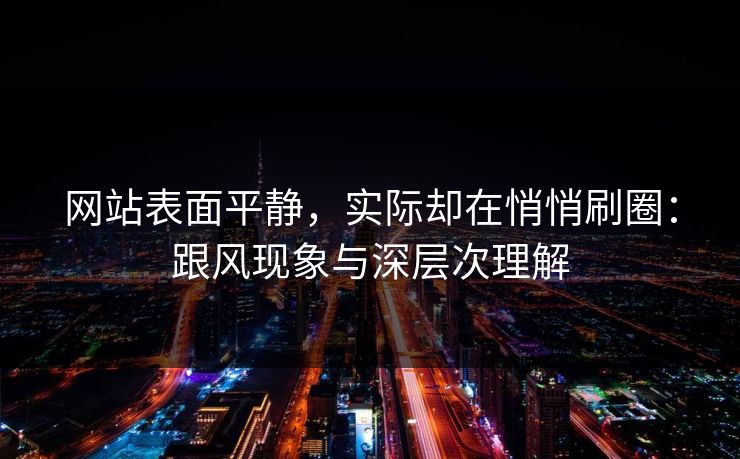 网站表面平静，实际却在悄悄刷圈：跟风现象与深层次理解