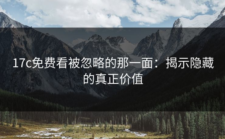 17c免费看被忽略的那一面：揭示隐藏的真正价值