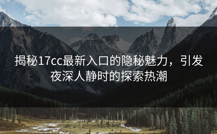 揭秘17cc最新入口的隐秘魅力，引发夜深人静时的探索热潮