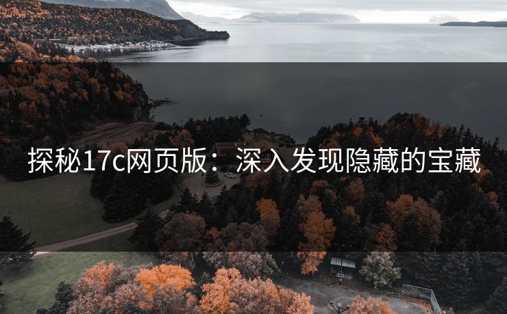 探秘17c网页版：深入发现隐藏的宝藏