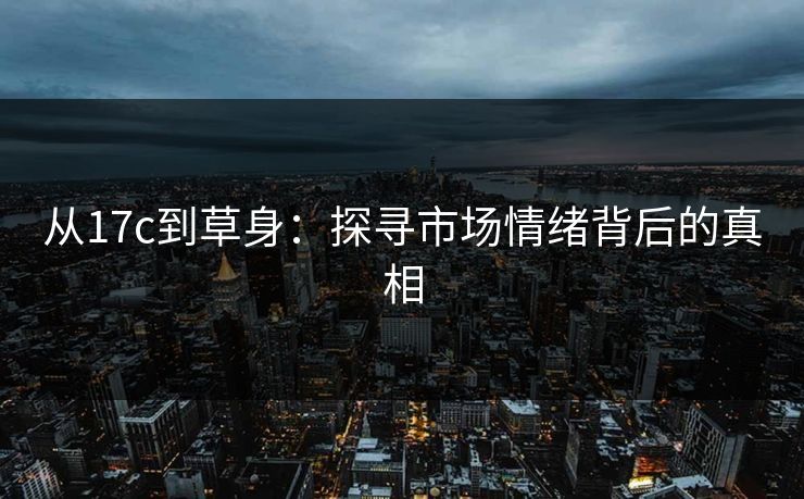 从17c到草身：探寻市场情绪背后的真相