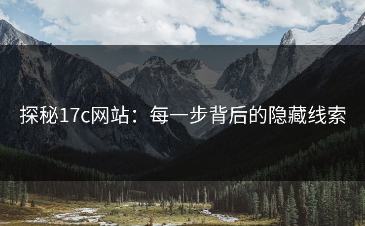 探秘17c网站:每一步背后的隐藏线索 探秘17c网站:每一步背后的隐藏线索