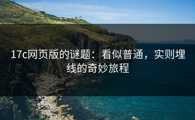 17c网页版的谜题：看似普通，实则埋线的奇妙旅程