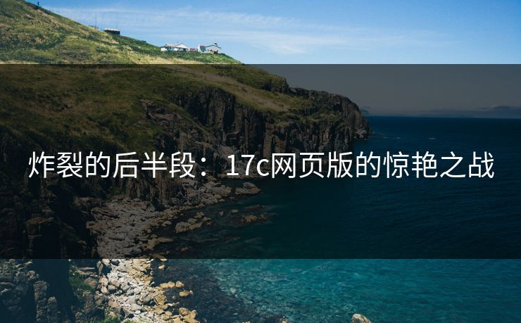 炸裂的后半段：17c网页版的惊艳之战