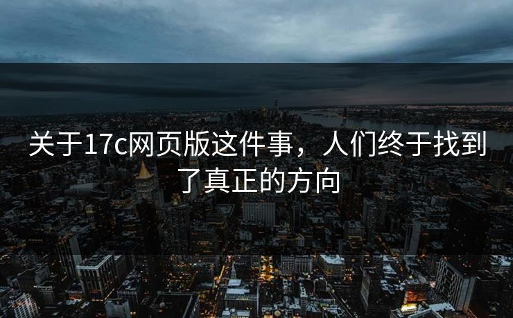 关于17c网页版这件事,人们终于找到了真正的方向 关于17c网页版这件事,人们终于找到了真正的方向