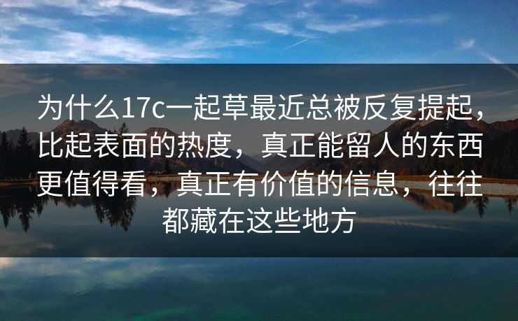 为什么17c一起草最近总被反复提起,比起表面的热度,真正能留人的东西更值得看,真正有价值的信息,往往都藏在这些地方 为什么17c一起草最近总被反复提起,比起表面的热度,真正能留人的东西更值得看,真正有价值的信息,往往都藏在这些地方