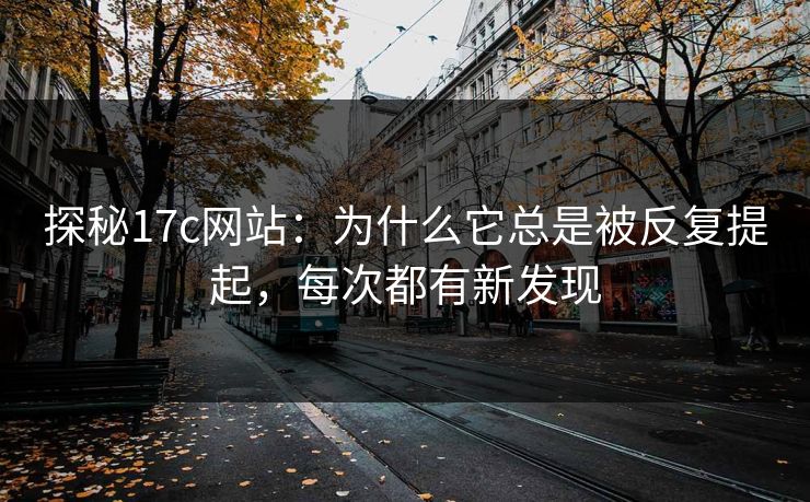 探秘17c网站:为什么它总是被反复提起,每次都有新发现 探秘17c网站:为什么它总是被反复提起,每次都有新发现