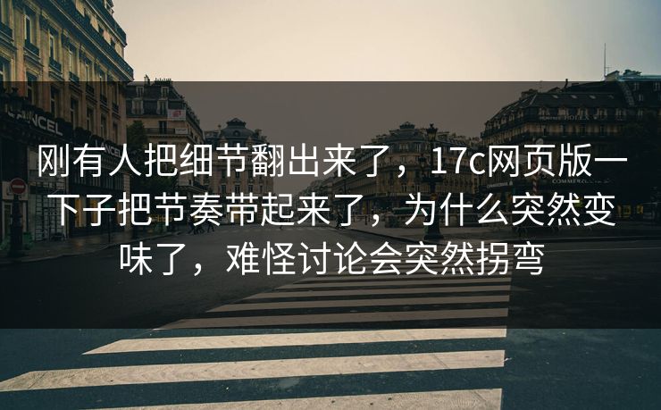 刚有人把细节翻出来了,17c网页版一下子把节奏带起来了,为什么突然变味了,难怪讨论会突然拐弯 刚有人把细节翻出来了,17c网页版一下子把节奏带起来了,为什么突然变味了,难怪讨论会突然拐弯